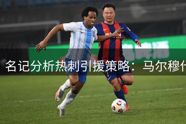 名记分析热刺引援策略：马尔穆什补强锋线 董事会重金投入获认可