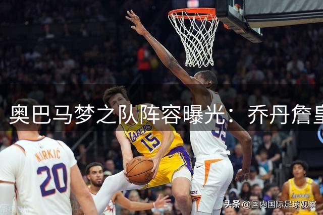 奥巴马梦之队阵容曝光：乔丹詹皇领衔历史级五人组
