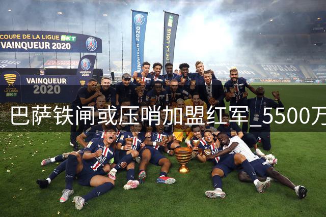 巴萨铁闸或压哨加盟红军 5500万欧元非强制买断引热议