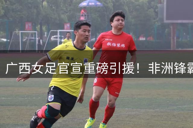 广西女足官宣重磅引援！非洲锋霸+3名本土强援加盟