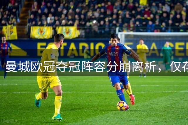 曼城欧冠夺冠阵容分崩离析，仅存三名核心队员