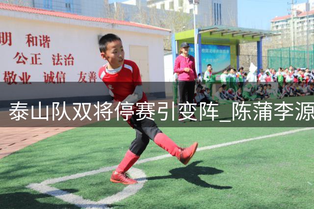 泰山队双将停赛引变阵 陈蒲李源一或将担重任