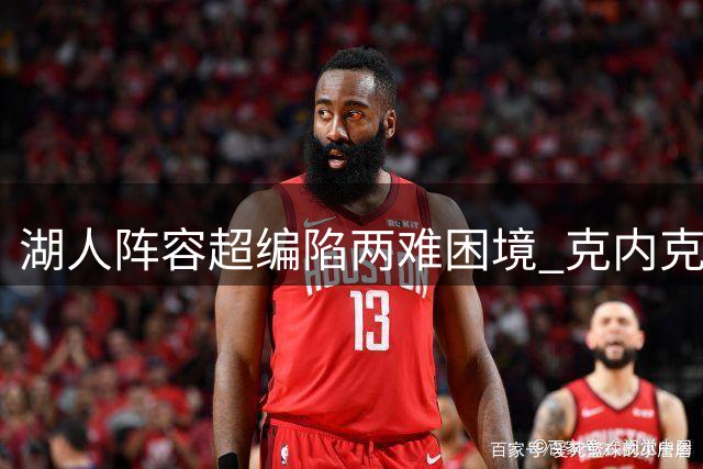 湖人阵容超编陷两难困境 克内克特或因位置竞争离队