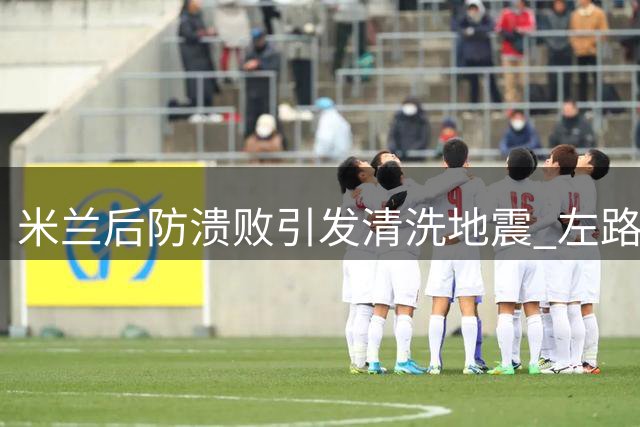 米兰后防溃败引发清洗地震 左路废柴埃斯图皮尼安恐遭首刀