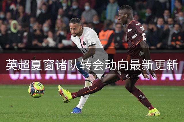 英超夏窗诸队转会动向最新更新