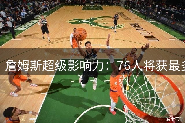 詹姆斯超级影响力：76人将获最多全美直播 亮相揭幕战+圣诞大战