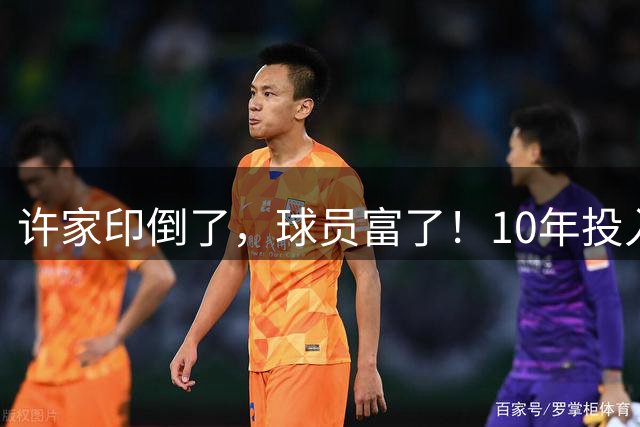 许家印倒了，球员富了！10年投入170亿，最多卷走1.5亿？