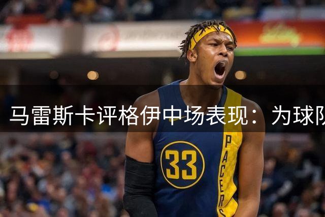 马雷斯卡评格伊中场表现：为球队战术提供新选择